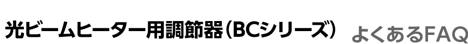 BCシリーズ(光ビームヒーター調整器) よくあるFAQ